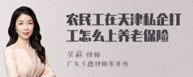 农民工在天津私企打工怎么上养老保险