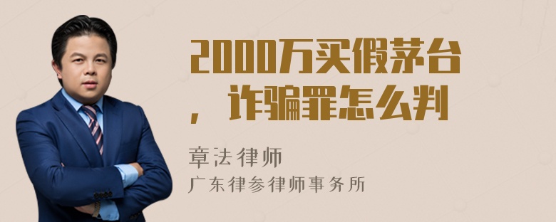 2000万买假茅台，诈骗罪怎么判