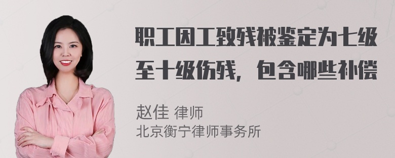 职工因工致残被鉴定为七级至十级伤残，包含哪些补偿