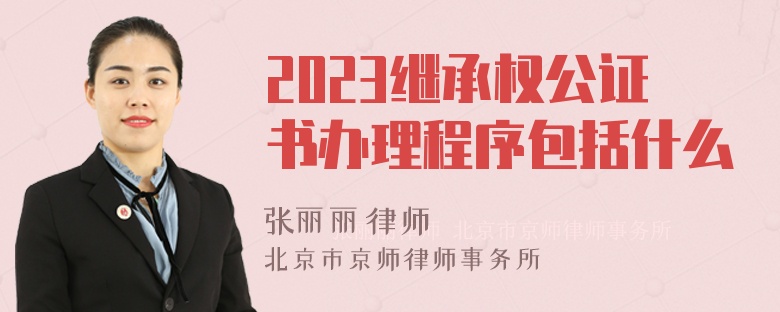 2023继承权公证书办理程序包括什么