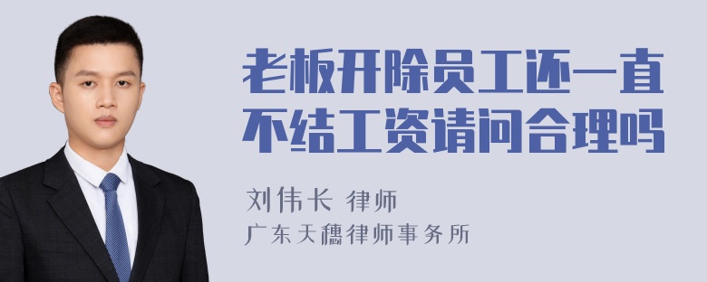 老板开除员工还一直不结工资请问合理吗