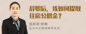 辞职后，该如何提取住房公积金？