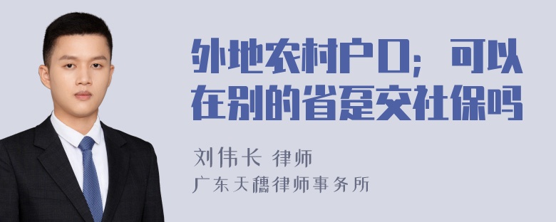 外地农村户口；可以在别的省趸交社保吗