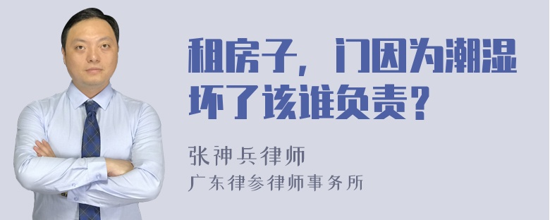 租房子，门因为潮湿坏了该谁负责？