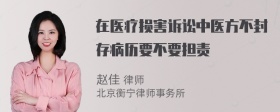 在医疗损害诉讼中医方不封存病历要不要担责