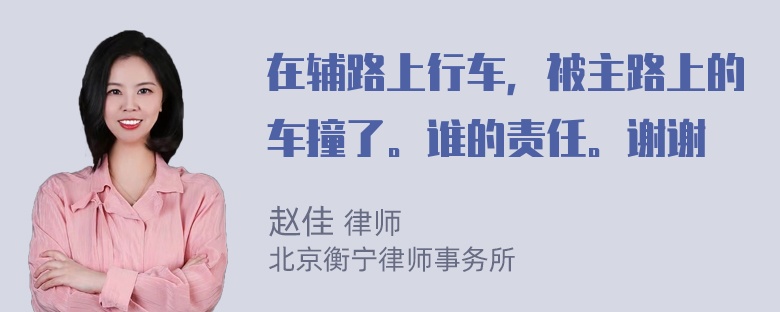 在辅路上行车，被主路上的车撞了。谁的责任。谢谢