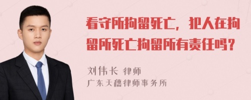 看守所拘留死亡，犯人在拘留所死亡拘留所有责任吗？