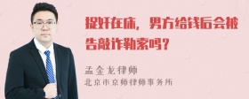 捉奸在床，男方给钱后会被告敲诈勒索吗？