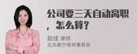 公司要三天自动离职，怎么算？