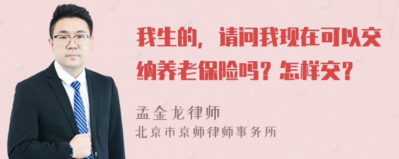 我生的，请问我现在可以交纳养老保险吗？怎样交？