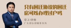 只有回迁协议的回迁房可以办理过户吗