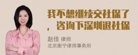 我不想继续交社保了，咨询下深圳退社保