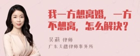 我一方想离婚，一方不想离，怎么解决？