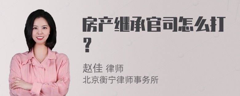 房产继承官司怎么打？