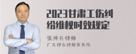 2023甘肃工伤纠纷维权时效规定