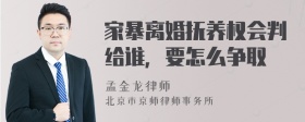 家暴离婚抚养权会判给谁，要怎么争取