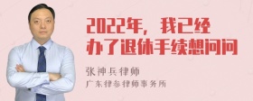 2022年，我已经办了退休手续想问问