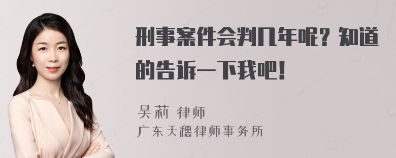 刑事案件会判几年呢？知道的告诉一下我吧！