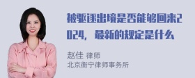 被驱逐出境是否能够回来2024，最新的规定是什么