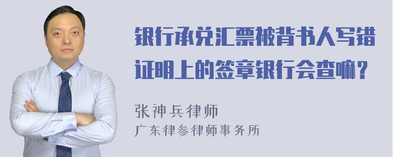 银行承兑汇票被背书人写错证明上的签章银行会查嘛？