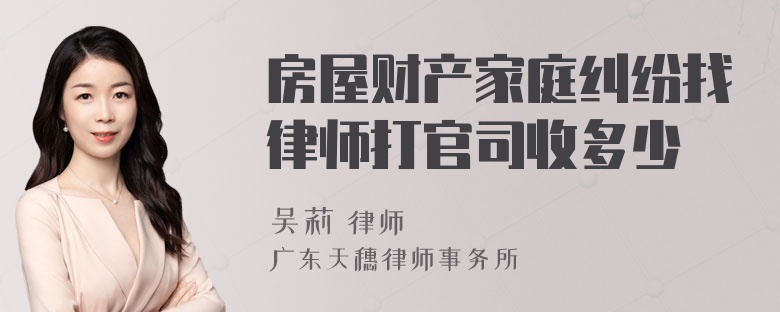 房屋财产家庭纠纷找律师打官司收多少