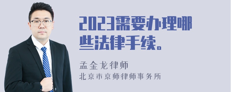 2023需要办理哪些法律手续。