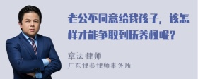 老公不同意给我孩子，该怎样才能争取到抚养权呢？