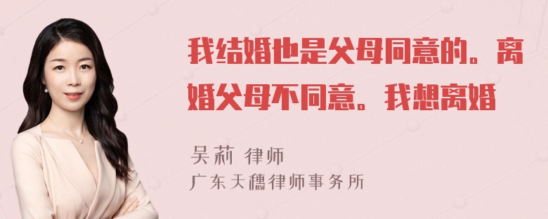 我结婚也是父母同意的。离婚父母不同意。我想离婚