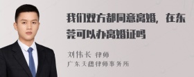 我们双方都同意离婚，在东莞可以办离婚证吗