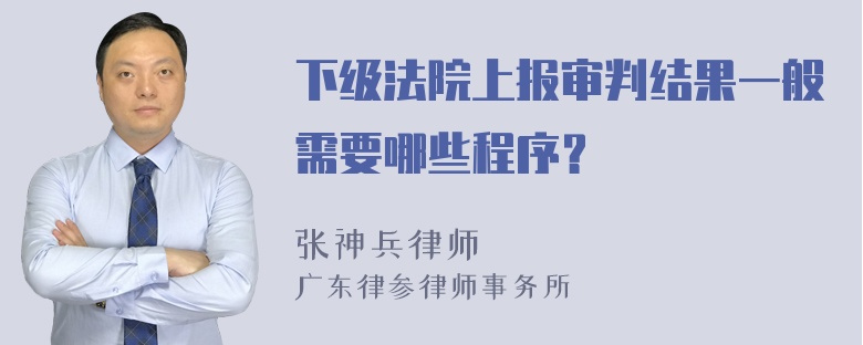 下级法院上报审判结果一般需要哪些程序？