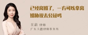 已经离婚了，一方可以拿离婚协议去公证吗