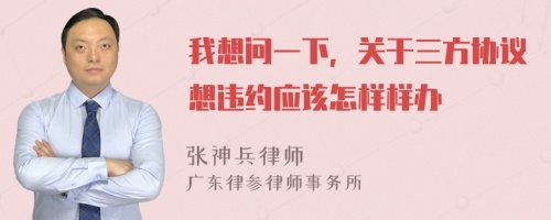 我想问一下，关于三方协议想违约应该怎样样办