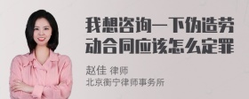 我想咨询一下伪造劳动合同应该怎么定罪