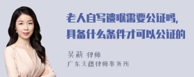 老人自写遗嘱需要公证吗，具备什么条件才可以公证的