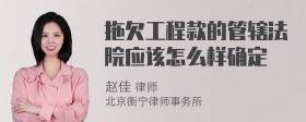 拖欠工程款的管辖法院应该怎么样确定