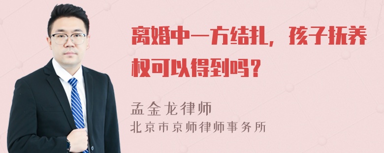 离婚中一方结扎，孩子抚养权可以得到吗？