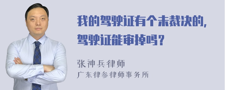 我的驾驶证有个未裁决的，驾驶证能审掉吗？