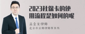 2023社保卡的使用流程是如何的呢