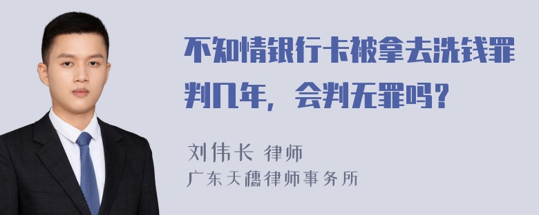 不知情银行卡被拿去洗钱罪判几年，会判无罪吗？