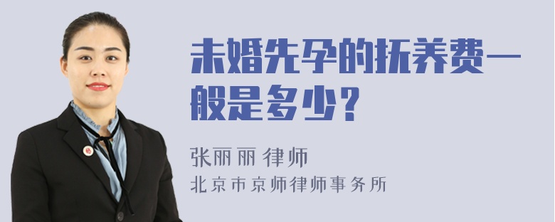 未婚先孕的抚养费一般是多少？