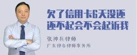 欠了信用卡6天没还还不起会不会起诉我