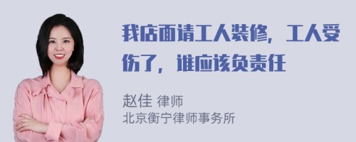 我店面请工人装修，工人受伤了，谁应该负责任