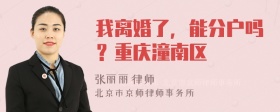 我离婚了，能分户吗？重庆潼南区