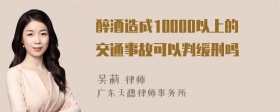 醉酒造成10000以上的交通事故可以判缓刑吗