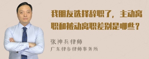 我朋友选择辞职了，主动离职和被动离职差别是哪些？