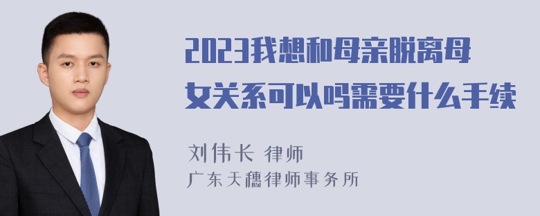 2023我想和母亲脱离母女关系可以吗需要什么手续