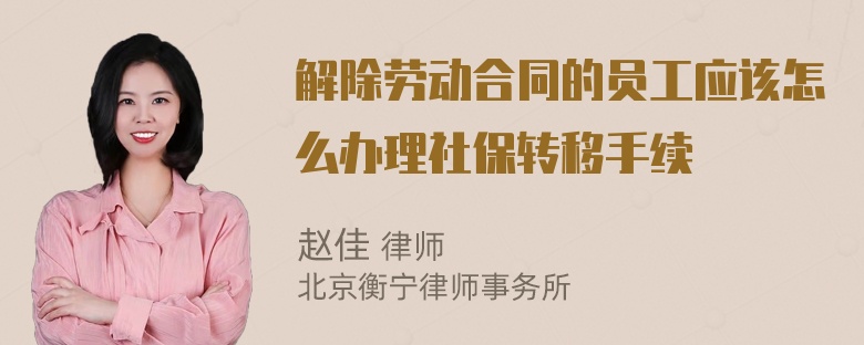 解除劳动合同的员工应该怎么办理社保转移手续