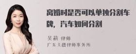 离婚时是否可以单独分割车牌，汽车如何分割