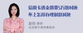 信用卡透支消费5万暂时还不上怎样办理利息减免