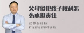 父母侵犯孩子权利怎么承担责任